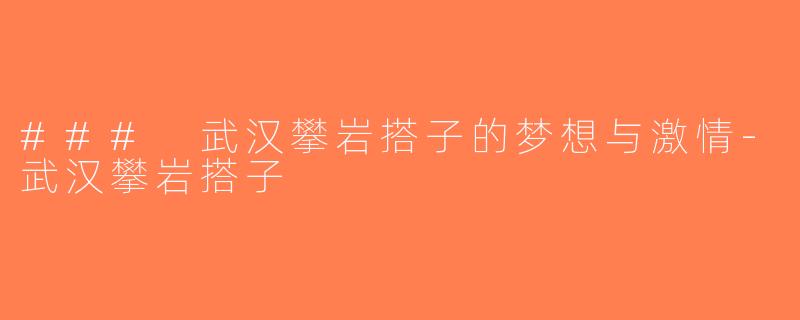 ### 武汉攀岩搭子的梦想与激情-武汉攀岩搭子