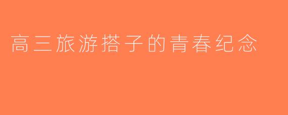 高三旅游搭子的青春纪念