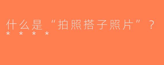 什么是“拍照搭子照片”？****