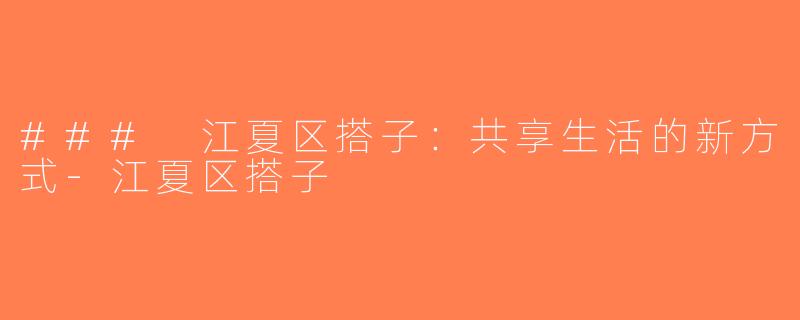 ### 江夏区搭子：共享生活的新方式-江夏区搭子