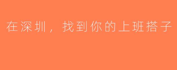 在深圳，找到你的上班搭子