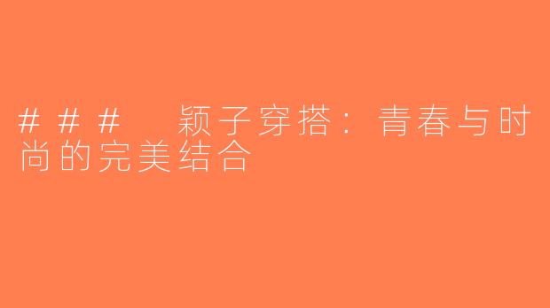 ### 颖子穿搭：青春与时尚的完美结合