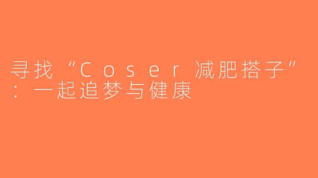 寻找“Coser减肥搭子”：一起追梦与健康