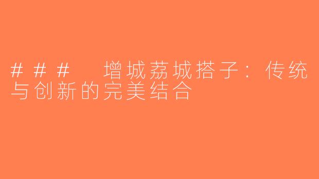 ### 增城荔城搭子：传统与创新的完美结合