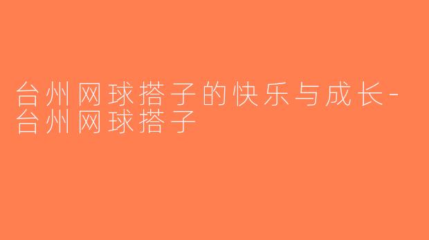 台州网球搭子的快乐与成长-台州网球搭子