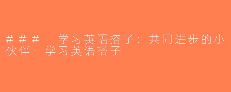 ### 学习英语搭子：共同进步的小伙伴-学习英语搭子