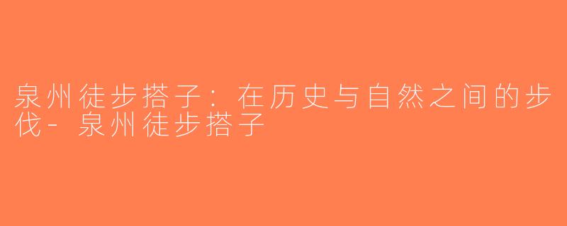 泉州徒步搭子：在历史与自然之间的步伐-泉州徒步搭子