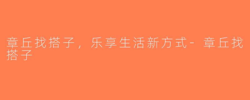 章丘找搭子，乐享生活新方式-章丘找搭子