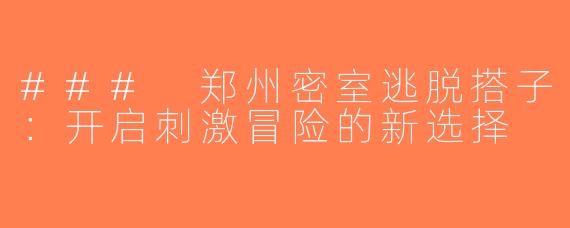 ### 郑州密室逃脱搭子：开启刺激冒险的新选择