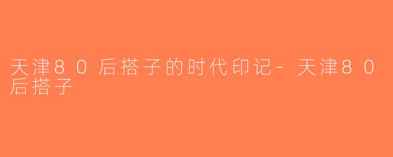 天津80后搭子的时代印记-天津80后搭子