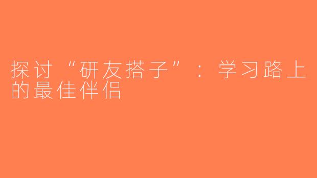 探讨“研友搭子”：学习路上的最佳伴侣