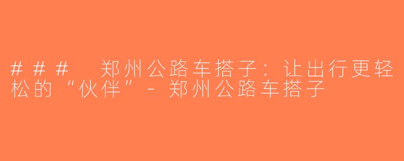 ### 郑州公路车搭子：让出行更轻松的“伙伴”-郑州公路车搭子