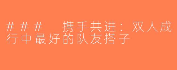 ### 携手共进：双人成行中最好的队友搭子