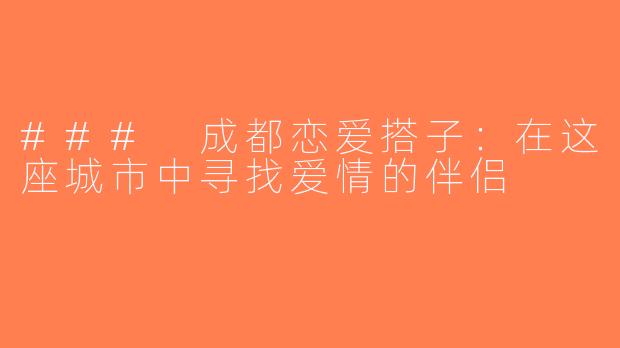 ### 成都恋爱搭子：在这座城市中寻找爱情的伴侣