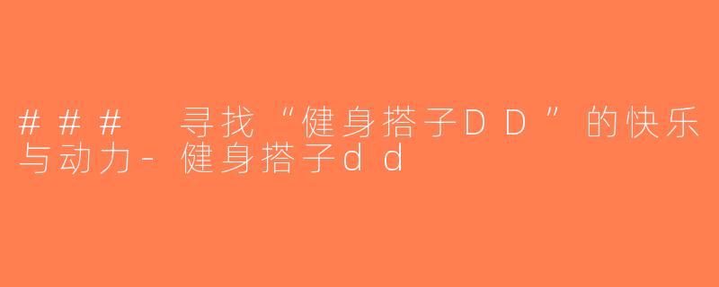 ### 寻找“健身搭子DD”的快乐与动力-健身搭子dd