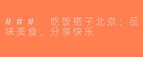 ### 吃饭搭子北京：品味美食、分享快乐