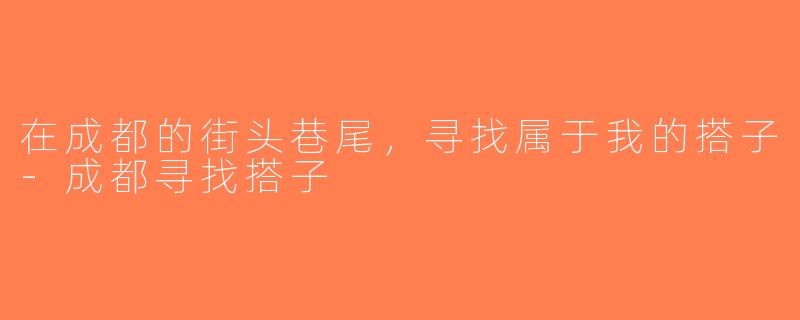 在成都的街头巷尾，寻找属于我的搭子-成都寻找搭子