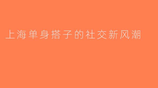 上海单身搭子的社交新风潮