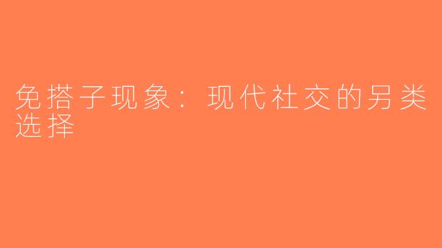 免搭子现象：现代社交的另类选择