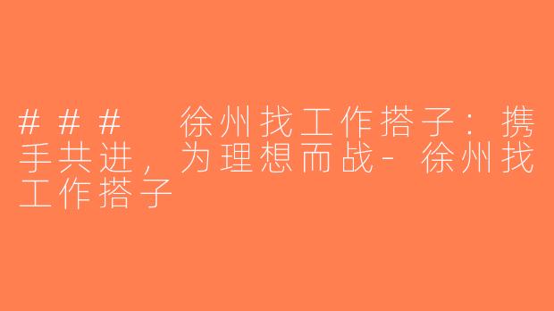 ### 徐州找工作搭子：携手共进，为理想而战-徐州找工作搭子