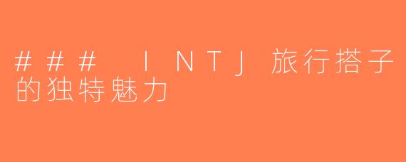 ### INTJ旅行搭子的独特魅力