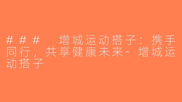 ### 增城运动搭子：携手同行，共享健康未来-增城运动搭子