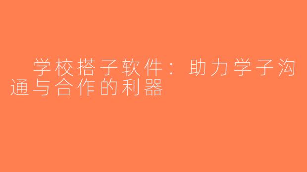  学校搭子软件：助力学子沟通与合作的利器