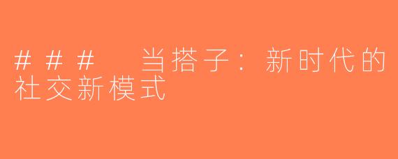 ### 当搭子：新时代的社交新模式