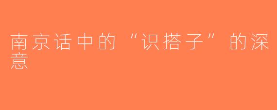 南京话中的“识搭子”的深意