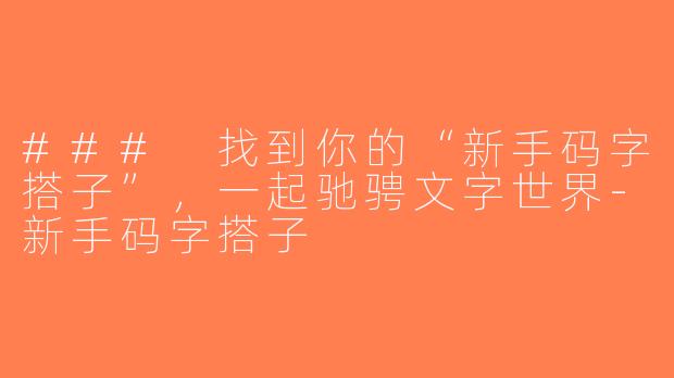 ### 找到你的“新手码字搭子”，一起驰骋文字世界-新手码字搭子