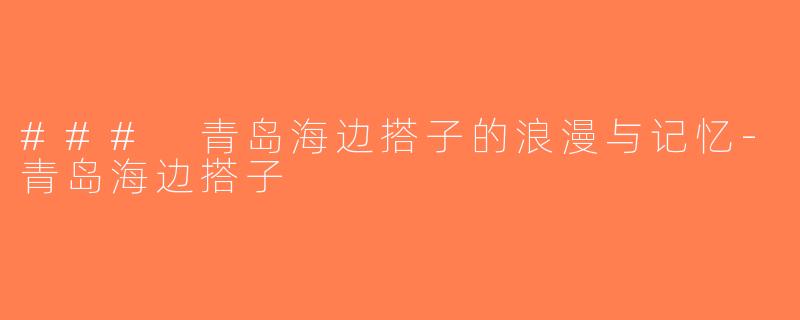 ### 青岛海边搭子的浪漫与记忆-青岛海边搭子