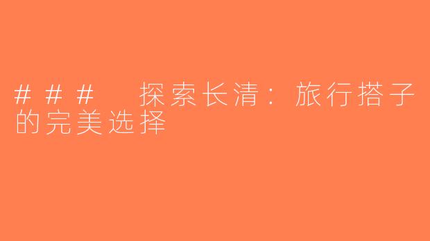 ### 探索长清：旅行搭子的完美选择