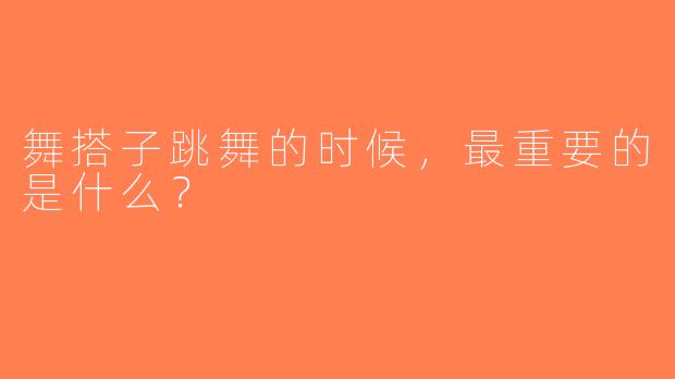舞搭子跳舞的时候，最重要的是什么？