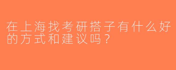 在上海找考研搭子有什么好的方式和建议吗？