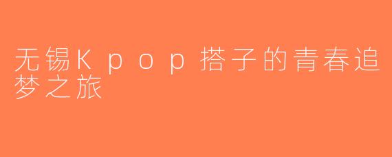 无锡Kpop搭子的青春追梦之旅