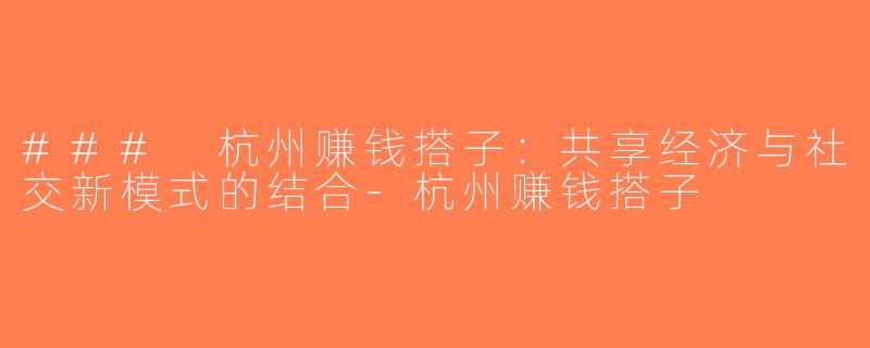 ### 杭州赚钱搭子：共享经济与社交新模式的结合-杭州赚钱搭子