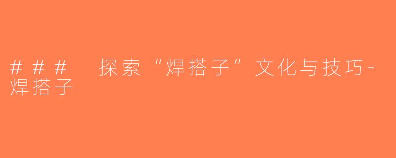 ### 探索“焊搭子”文化与技巧-焊搭子