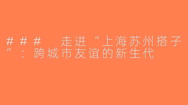 ### 走进“上海苏州搭子”：跨城市友谊的新生代
