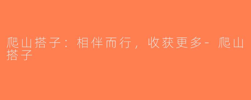 爬山搭子：相伴而行，收获更多-爬山搭子