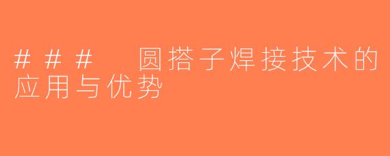 ### 圆搭子焊接技术的应用与优势