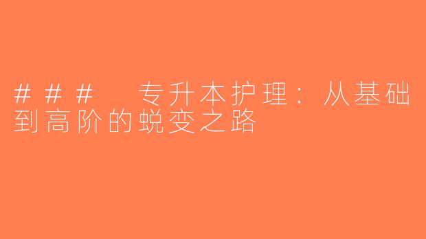 ### 专升本护理：从基础到高阶的蜕变之路