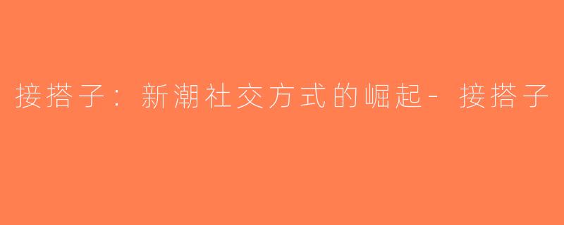 接搭子：新潮社交方式的崛起-接搭子