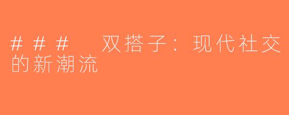 ### 双搭子：现代社交的新潮流