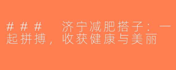 ### 济宁减肥搭子：一起拼搏，收获健康与美丽