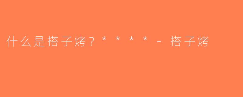 什么是搭子烤？****-搭子烤