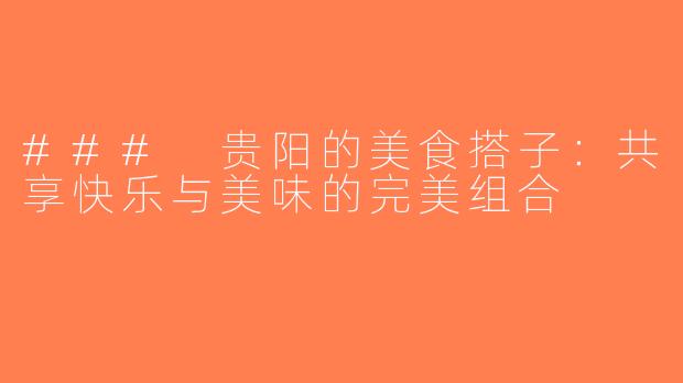### 贵阳的美食搭子：共享快乐与美味的完美组合