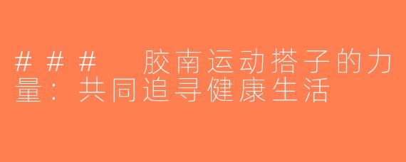 ### 胶南运动搭子的力量：共同追寻健康生活
