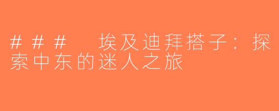 ### 埃及迪拜搭子：探索中东的迷人之旅