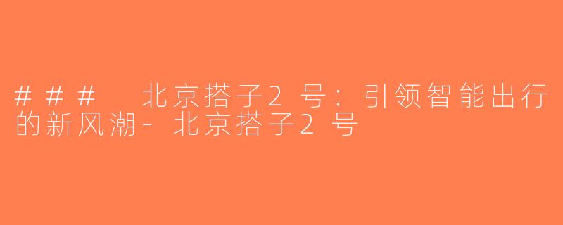 ### 北京搭子2号：引领智能出行的新风潮-北京搭子2号