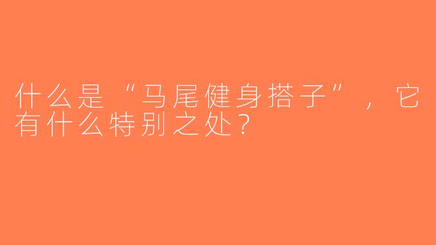 什么是“马尾健身搭子”，它有什么特别之处？